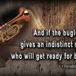 And if the bugle gives an indistinct sound, who will get ready for battle? ~ 1 Corinthians 14:8