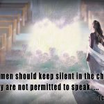 the women should keep silent in the churches. For they are not permitted to speak, but should be in submission, as the Law also says. ~ 1 Corinthians 14:34