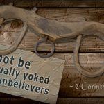 Do not be unequally yoked with unbelievers. ~ 2 Corinthians 6:14
